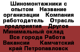 Шиномонтажники с опытом › Название организации ­ Компания-работодатель › Отрасль предприятия ­ Другое › Минимальный оклад ­ 1 - Все города Работа » Вакансии   . Камчатский край,Петропавловск-Камчатский г.